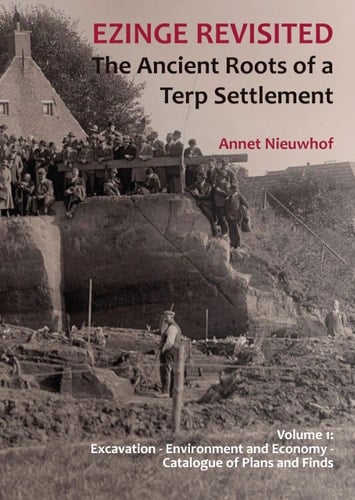 Ezinge Revisited: The Ancient Roots of a Terp Settlement: Volume 1 - Excavation; Environment and Economy; Catalogue of Plans and Finds (Groningen Archaeological Studies)