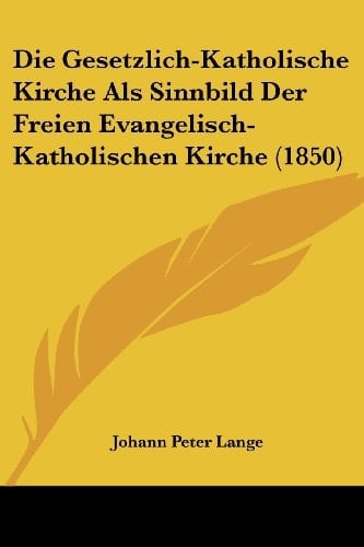 Die Gesetzlich-Katholische Kirche Als Sinnbild Der Freien Evangelisch-Katholischen Kirche (1850) (German Edition)