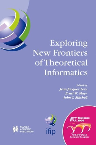 Exploring New Frontiers of Theoretical Informatics IFIP 18th World Computer Congress TC1 3rd International Conference on Theoretical Computer Science (TCS2004) 22–27 August 2004 Toulouse, France