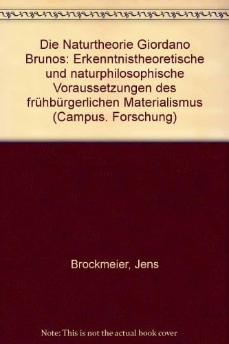 Die Naturtheorie Giordano Brunos erkenntnistheoretische und naturphilosophische Voraussetzungen des frühbürgerlichen Materialismus