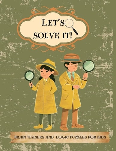 Let’s solve it!: Brain Teasers and Logic Puzzles for kids/ 7-12 years old