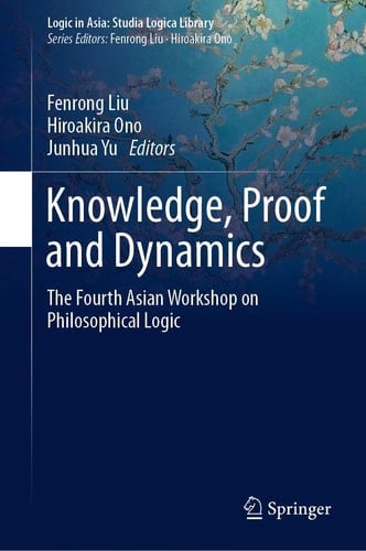 Knowledge, Proof and Dynamics The Fourth Asian Workshop on Philosophical Logic