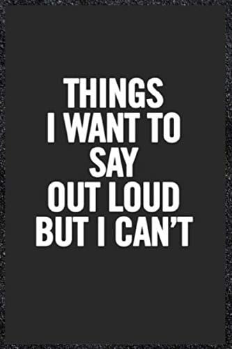 Things I Want To Say Out Loud But I Can't:: Blank Lined Journal Coworker Notebook (Funny Office Journals)