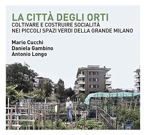 La città degli orti coltivare e costruire socialità nei piccoli spazi verdi della Grande Milano