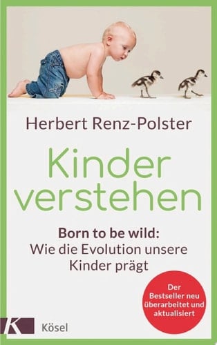 Kinder verstehen Born to be wild: Wie die Evolution unsere Kinder prägt - Mit einem Vorwort von Remo Largo