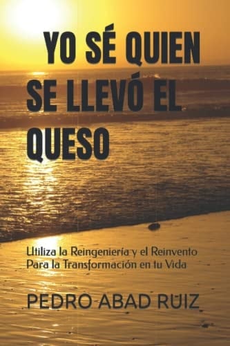 Yo Sé Quien Se Llevó El Queso Utiliza la Reingeniería y el Reinvento Para la Transformación en tu Vida