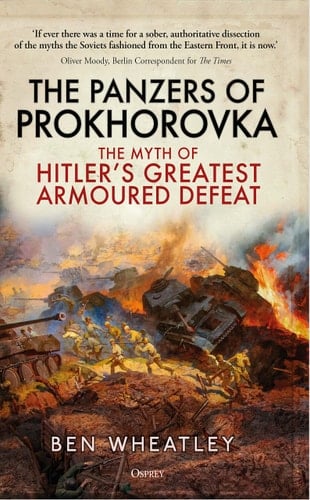 The Panzers of Prokhorovka The Myth of Hitler’s Greatest Armoured Defeat