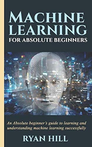 Machine Learning for Absolute Beginners An Absolute Beginner's Guide to Learning and Understanding Machine Learning Successfully