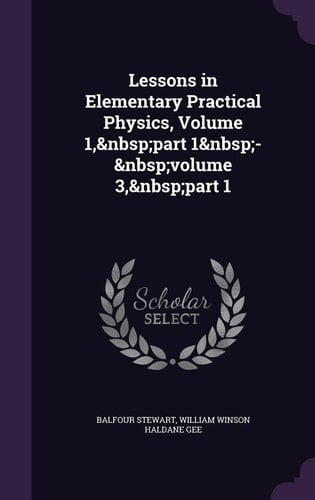 Lessons in Elementary Practical Physics, Volume 1, Part 1 - Volume 3, Part 1