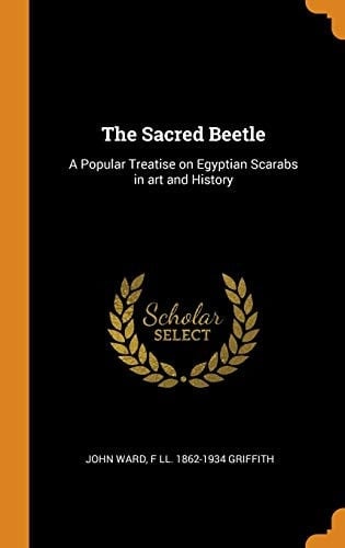 The Sacred Beetle: A Popular Treatise on Egyptian Scarabs in art and History