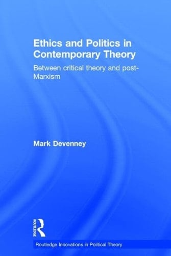 Ethics and Politics in Contemporary Theory Between Critical Theory and Post-Marxism
