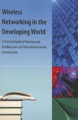 Wireless Networking in the Developing World A Practical Guide to Planning and Building Low-Cost Telecommunications Infrastructure
