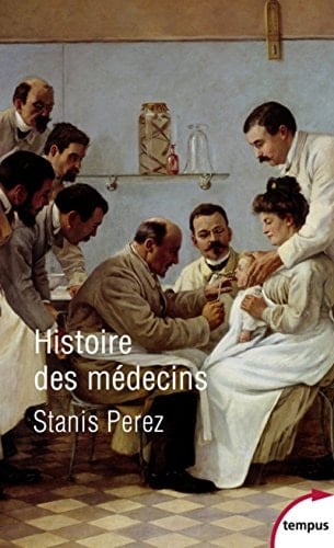 Histoire des médecins Artisans et artistes de la santé de l'Antiquité à nos jours