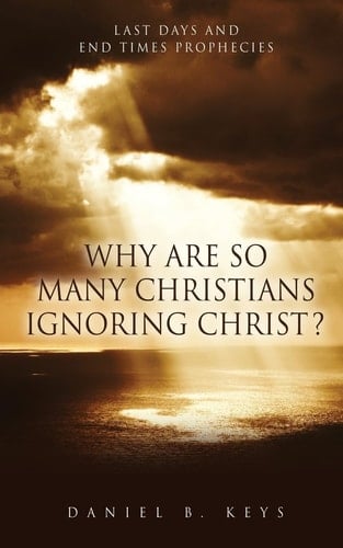 Why Are So Many Christians Ignoring Christ? Last Days and End Times Prophecies
