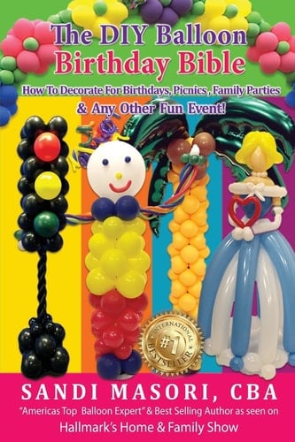 The DIY Balloon Birthday Bible How to Decorate for Birthdays, Picnics, Family Parties, and Any Other Fun Event!