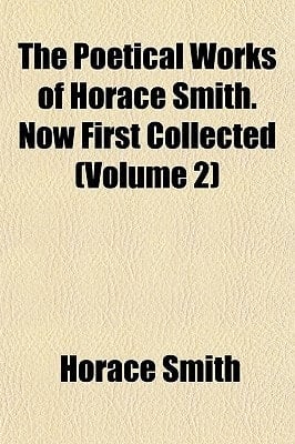 Poetical Works of Horace Smith Now First Collected