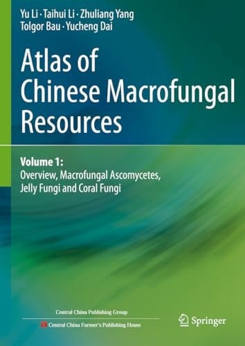 Atlas of Chinese Macrofungal Resources: Volume 1: Overview, Macrofungal Ascomycetes, Jelly Fungi and Coral Fungi