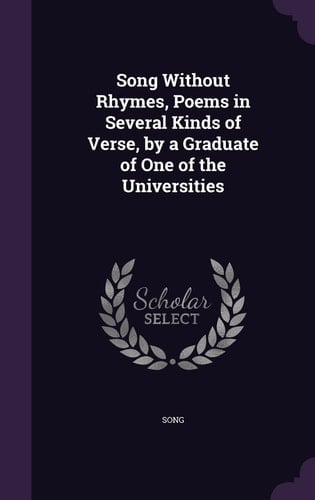 Song Without Rhymes, Poems in Several Kinds of Verse, by a Graduate of One of the Universities