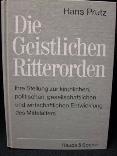Die Geistlichen Ritterorden : ihre Stellung zur kirchlichen, politischen, gesellschaftlichen und wirtschaftlichen Entwicklung des Mittelalters