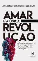 Amar é a única revolução A força transformadora do amor a partir das ciências, da filosofia e da religião