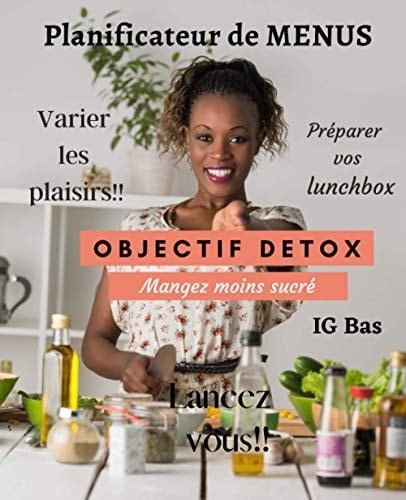 Planificateur de menus- objectif détox- mangez moins sucré- IG Bas: Préparer vos Lunchbox- Varier les plaisir- Eviter les kilos en trop-Manger équilibré- Se libérer du sucre. (French Edition)