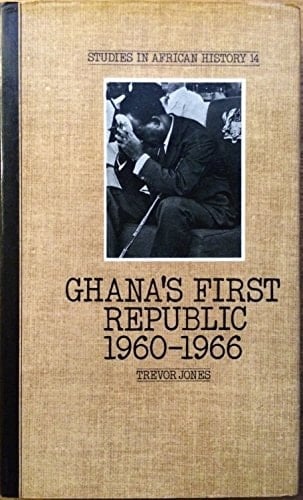 Ghana's First Republic 1960-1966 The Pursuit of the Political Kingdom