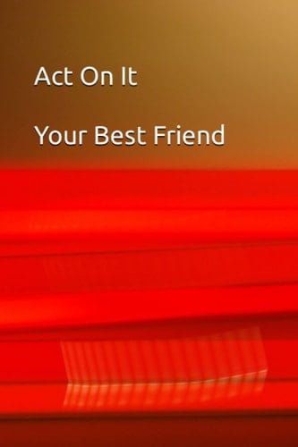 Act On It Your Best Friend (Act On It monologues)