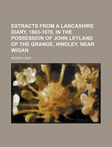 Extracts from a Lancashire diary, 1663-1678, in the possession of John Leyland of the Grange, Hindley, near Wigan