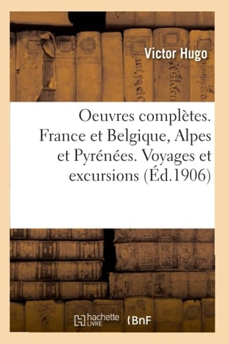 Oeuvres Complètes. France Et Belgique, Alpes Et Pyrénées. Voyages Et Excursions