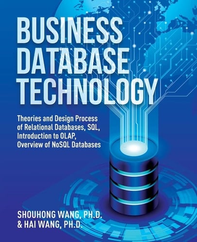 Business Database Technology (2nd Edition) Theories and Design Process of Relational Databases, SQL, Introduction to OLAP, Overview of NoSQL Databases