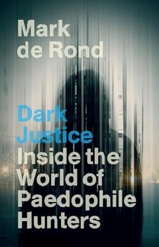 Dark Justice Inside the World of Paedophile Hunters