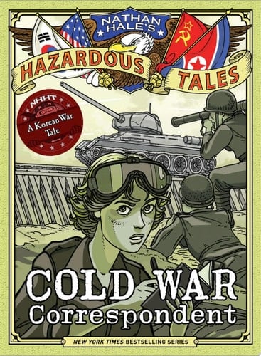 Cold War Correspondent (Nathan Hale's Hazardous Tales #11) A Korean War Tale