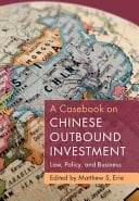 A Casebook on Chinese Outbound Investment Law, Policy, and Business