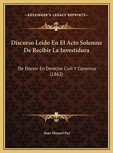 Discurso Leido En El Acto Solemne De Recibir La Investidura: De Doctor En Derecho Civil Y Canonico (1862) (Spanish Edition)