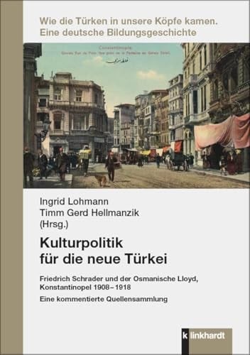Kulturpolitik für die neue Türkei Friedrich Schrader und der Osmanische Lloyd, Konstantinopel 1908-1918 : eine kommentierte Quellensammlung