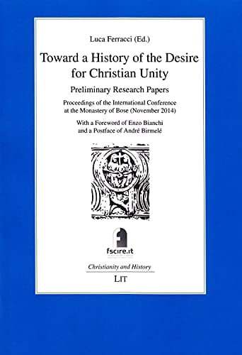 Toward a History of the Desire for Christian Unity Preliminary Research Papers : Proceedings of the International Conference at the Monastery of Bose (November 2014)