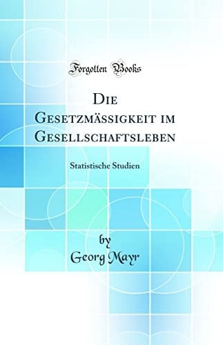 Die Gesetzmäßigkeit Im Gesellschaftsleben Statistische Studien (Classic Reprint)