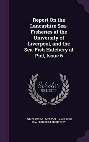 Report on the Lancashire Sea-Fisheries at the University of Liverpool, and the Sea-Fish Hatchery at Piel, Issue 6
