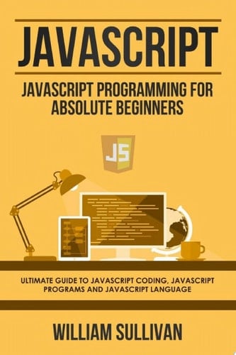 Javascript Javascript Programming For Absolute Beginners: Ultimate Guide To Javascript Coding, Javascript Programs And Javascript Language