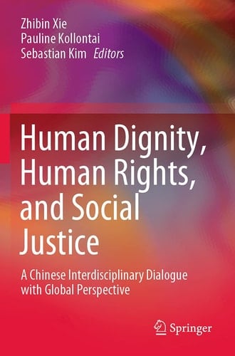 Human Dignity, Human Rights, and Social Justice A Chinese Interdisciplinary Dialogue with Global Perspective