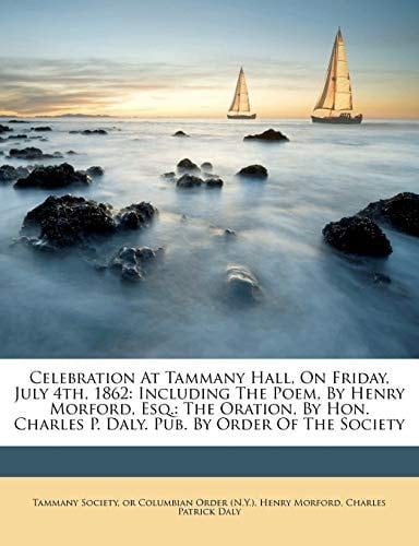 Celebration At Tammany Hall, On Friday, July 4th, 1862: Including The Poem, By Henry Morford, Esq.: The Oration, By Hon. Charles P. Daly. Pub. By Order Of The Society