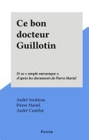 Ce bon docteur Guillotin Et sa "simple mécanique", d'après les documents de Pierre Mariel