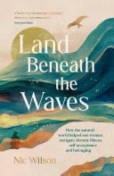 Land Beneath the Waves How the Natural World Helped One Woman Navigate Chronic Illness, Self-Acceptance and Belonging