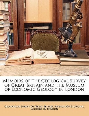 Memoirs of the Geological Survey of Great Britain and the Museum of Economic Geology in London