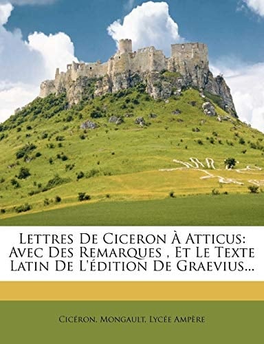Lettres de Ciceron a Atticus: Avec Des Remarques, Et Le Texte Latin de L'Edition de Graevius... (French Edition)