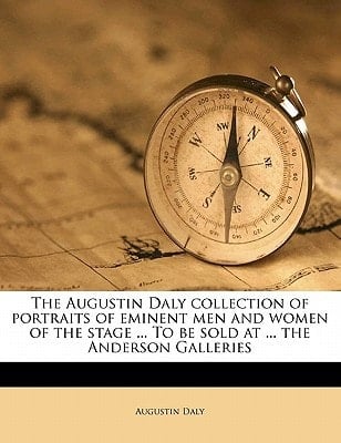 The Augustin Daly collection of portraits of eminent men and women of the stage ... To be sold at ... the Anderson Galleries