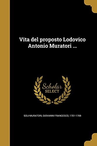 Vita del proposto Lodovico Antonio Muratori ...