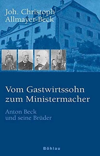 Vom Gastwirtssohn zum Ministermacher Anton Beck und seine Brüder