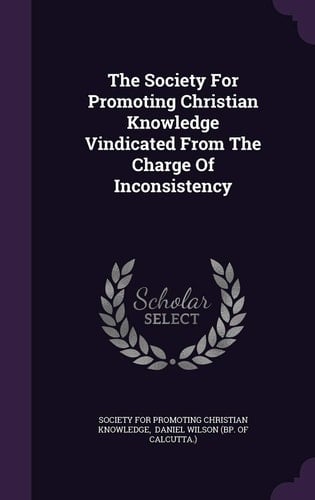 The Society For Promoting Christian Knowledge Vindicated From The Charge Of Inconsistency