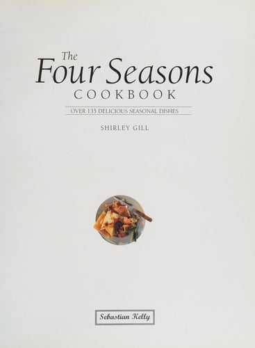 The Four Seasons Cookbook Over 135 Delicious Seasonal Dishes